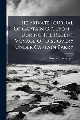 Cover image for The Private Journal Of Captain G.f. Lyon ... During The Recent Voyage Of Discovery Under Captain Parry
