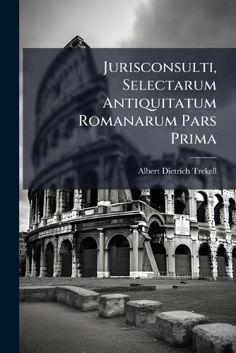 Cover image for Jurisconsulti, Selectarum Antiquitatum Romanarum Pars Prima