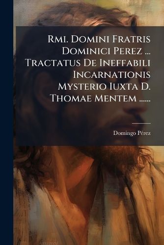 Cover image for Rmi. Domini Fratris Dominici Perez ... Tractatus De Ineffabili Incarnationis Mysterio Iuxta D. Thomae Mentem ......