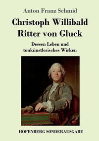 Cover image for Christoph Willibald Ritter von Gluck: Dessen Leben und tonkunstlerisches Wirken