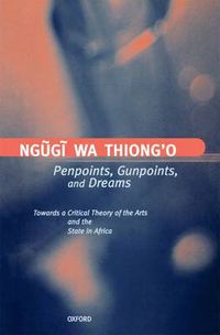 Cover image for Penpoints, Gunpoints, and Dreams: Towards a Critical Theory of the Arts and the State in Africa