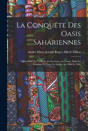 Cover image for La conquete des oasis sahariennes; operations au Tidikelt, au Gourara, au Touat, dans la Zousfana et dans la Saoura en 1900 et 1901