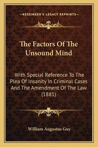 Cover image for The Factors of the Unsound Mind: With Special Reference to the Plea of Insanity in Criminal Cases and the Amendment of the Law (1881)