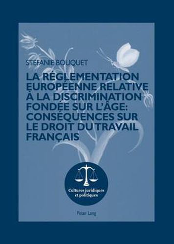 Cover image for La Reglementation Europeenne Relative A La Discrimination Fondee Sur l'Age: Consequences Sur Le Droit Du Travail Francais: Preface Du Professeur Joachim Gruber, Universite Paris Ouest-Nanterre La Defense