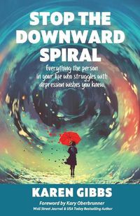 Cover image for Stop the Downward Spiral: Everything the person in your life who struggles with depression wishes you knew.