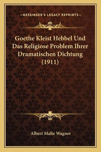 Goethe Kleist Hebbel Und Das Religiose Problem Ihrer Dramatischen Dichtung (1911)