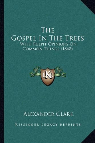 The Gospel in the Trees the Gospel in the Trees: With Pulpit Opinions on Common Things (1868) with Pulpit Opinions on Common Things (1868)