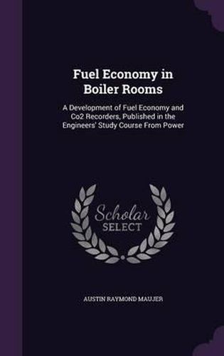 Cover image for Fuel Economy in Boiler Rooms: A Development of Fuel Economy and Co2 Recorders, Published in the Engineers' Study Course from Power