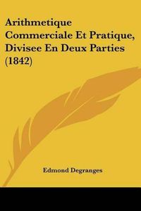 Cover image for Arithmetique Commerciale Et Pratique, Divisee En Deux Parties (1842)