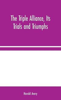 Cover image for The Triple Alliance, Its Trials and Triumphs