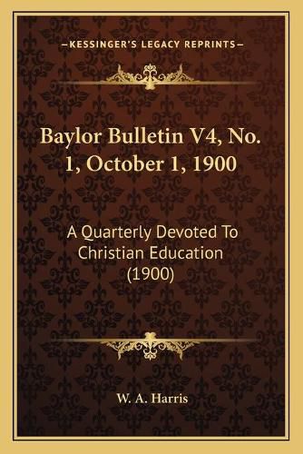 Baylor Bulletin V4, No. 1, October 1, 1900: A Quarterly Devoted to Christian Education (1900)