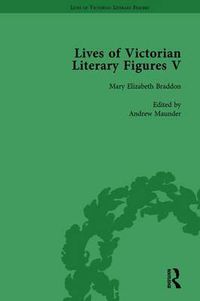 Cover image for Lives of Victorian Literary Figures, Part V, Volume 1: Mary Elizabeth Braddon, Wilkie Collins and William Thackeray by their contemporaries