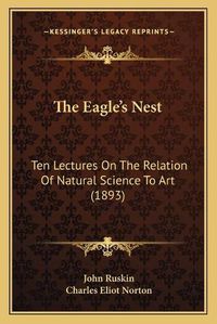 Cover image for The Eagleacentsa -A Centss Nest: Ten Lectures on the Relation of Natural Science to Art (1893)