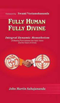 Cover image for Fully Human- Fully Divine: Integral Dynamic Monotheism, a Meeting Point Between the Vedic Vision and the Vision of Christ