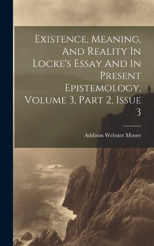 Cover image for Existence, Meaning, And Reality In Locke's Essay And In Present Epistemology, Volume 3, Part 2, Issue 3