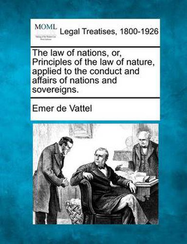 The law of nations, or, Principles of the law of nature, applied to the conduct and affairs of nations and sovereigns.