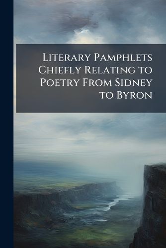 Cover image for Literary Pamphlets Chiefly Relating to Poetry From Sidney to Byron