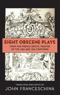 Cover image for Eight Obscene Plays from the French Erotic Theatre of the 18th and 19th Centuries (hardback)