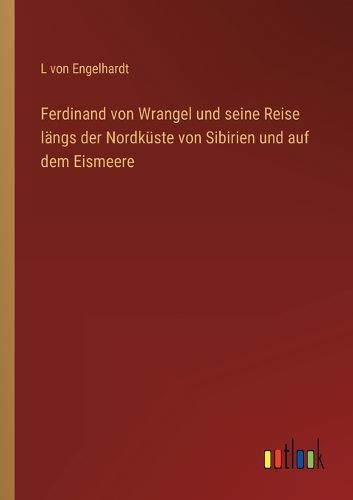Cover image for Ferdinand von Wrangel und seine Reise laengs der Nordkueste von Sibirien und auf dem Eismeere