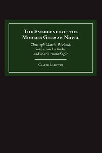 The Emergence of the Modern German Novel: Christoph Martin Wieland, Sophie von La Roche, and Maria Anna Sagar