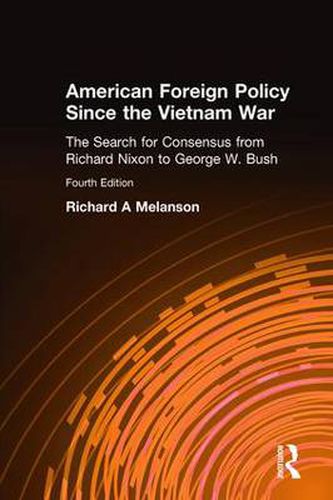 Cover image for American Foreign Policy Since the Vietnam War: The Search for Consensus from Richard Nixon to George W. Bush