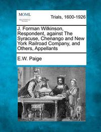 Cover image for J. Forman Wilkinson, Respondent, Against the Syracuse, Chenango and New York Railroad Company, and Others, Appellants