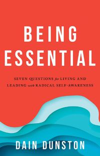 Cover image for Being Essential: Seven Questions for Living and Leading with Radical Self-Awareness