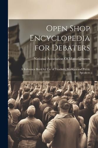 Cover image for Open Shop Encyclopedia for Debaters; a Reference Book for use of Teachers, Students and Public Speakers