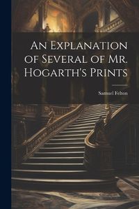 Cover image for An Explanation of Several of Mr. Hogarth's Prints