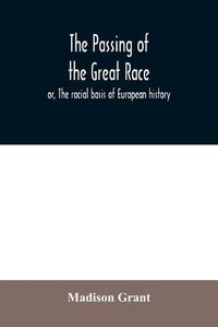 Cover image for The passing of the great race; or, The racial basis of European history