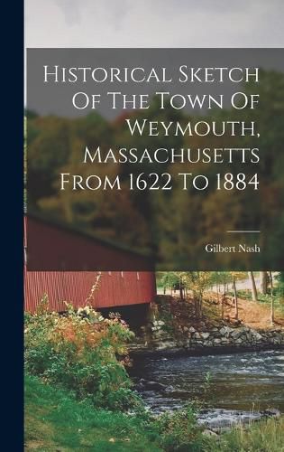 Historical Sketch Of The Town Of Weymouth, Massachusetts From 1622 To 1884