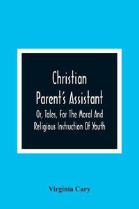 Cover image for Christian Parent'S Assistant, Or, Tales, For The Moral And Religious Instruction Of Youth