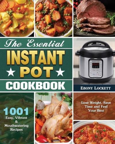 Cover image for The Essential Instant Pot Cookbook: 1001 Easy, Vibrant & Mouthwatering Recipes to Lose Weight, Save Time and Feel Your Best