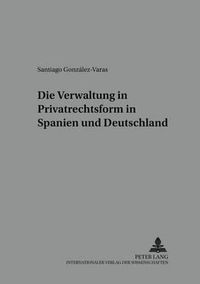 Cover image for Die Verwaltung in Privatrechtsform in Spanien Und Deutschland