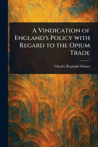 Cover image for A Vindication of England's Policy With Regard to the Opium Trade