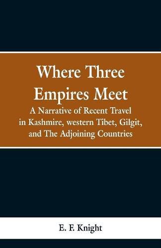 Where Three Empires Meet: A Narrative of Recent Travel in Kashmire, western Tibet, Gilgit, and The Adjoining Countries