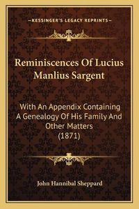 Cover image for Reminiscences of Lucius Manlius Sargent: With an Appendix Containing a Genealogy of His Family and Other Matters (1871)