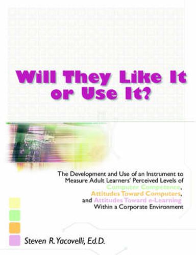 Cover image for Will They Like It or Use It?: The Development and Use of an Instrument to Measure Adult Learners' Perceived Levels of Computer Competence, Attitudes Toward Computers, and Attitudes Toward e-Learning Within a Corporate Environment