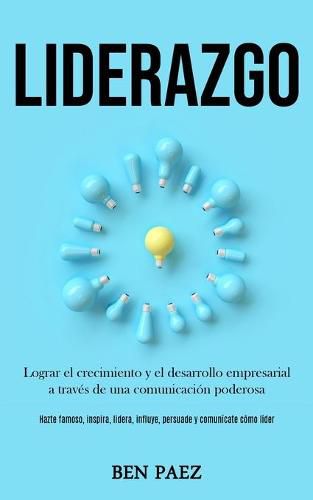 Cover image for Liderazgo: Lograr el crecimiento y el desarrollo empresarial a traves de una comunicacion poderosa (Hazte famoso, inspira, lidera, influye, persuade y comunicate como lider)