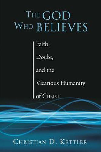 Cover image for The God Who Believes: Faith, Doubt, and the Vicarious Humanity of Christ