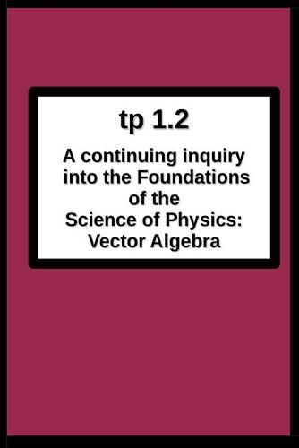 Cover image for tp1.2 A continuing inquiry into the Foundations of the Science of Physics: Vector Algebra