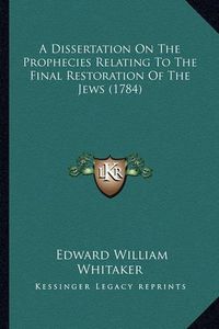 Cover image for A Dissertation on the Prophecies Relating to the Final Restoration of the Jews (1784)