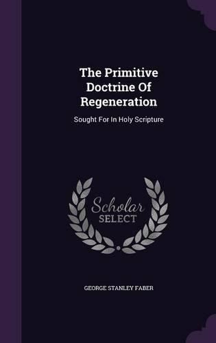 Cover image for The Primitive Doctrine of Regeneration: Sought for in Holy Scripture