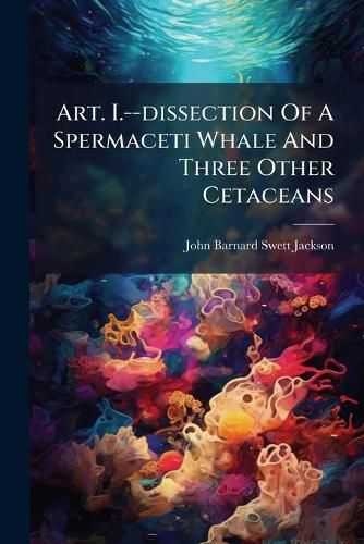 Cover image for Art. I.--Dissection of a Spermaceti Whale and Three Other Cetaceans...