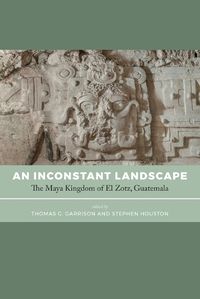 Cover image for An Inconstant Landscape: The Maya Kingdom of El Zotz, Guatemala