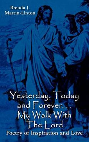 Cover image for Yesterday, Today and Forever... My Walk With The Lord: Poetry of Inspiration and Love