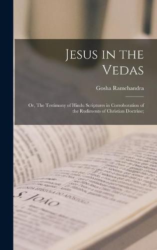 Cover image for Jesus in the Vedas; or, The Testimony of Hindu Scriptures in Corroboration of the Rudiments of Christian Doctrine;