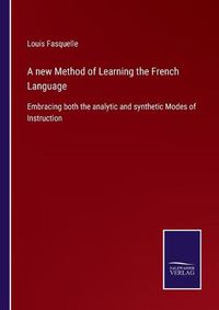 Cover image for A new Method of Learning the French Language: Embracing both the analytic and synthetic Modes of Instruction