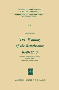 Cover image for The Waning of the Renaissance 1640-1740: Studies in the Thought and Poetry of Henry More, John Norris and Isaac Watts