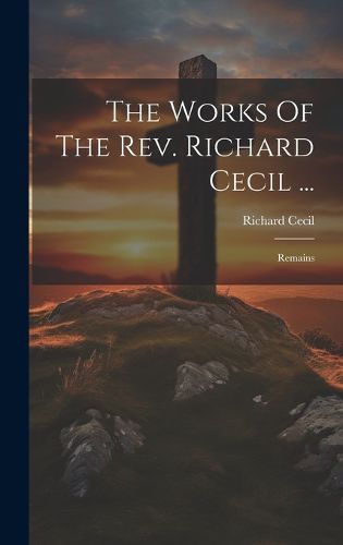 Cover image for The Works Of The Rev. Richard Cecil ...